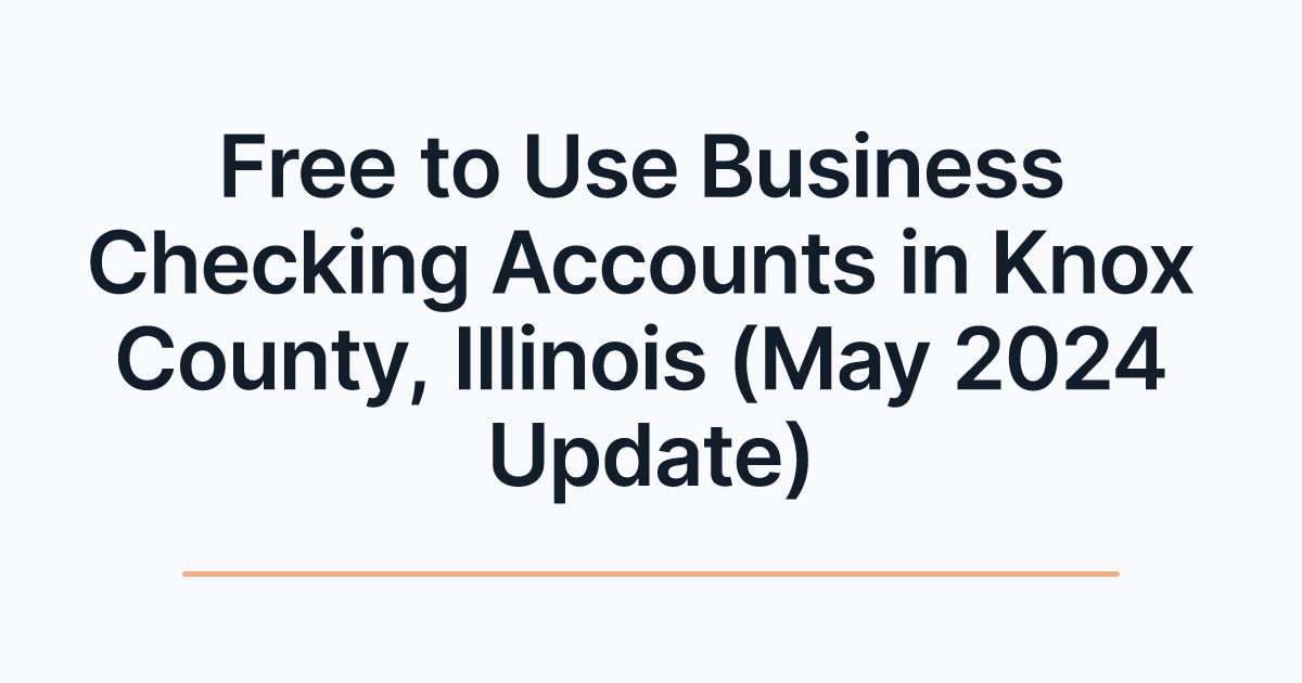 Free to Use Business Checking Accounts in Knox County, Illinois (May 2024 Update)